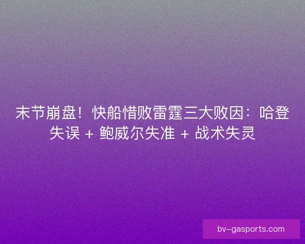 末节崩盘！快船惜败雷霆三大败因：哈登失误 + 鲍威尔失准 + 战术失灵